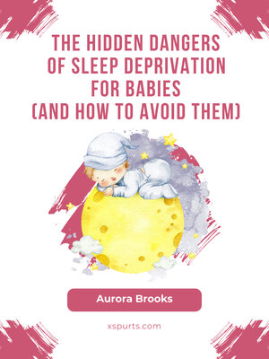 cover image of The Hidden Dangers of Sleep Deprivation for Babies (And How to Avoid Them)